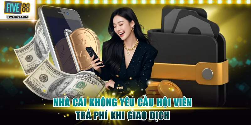 Nhà cái không yêu cầu hội viên trả phí khi giao dịch